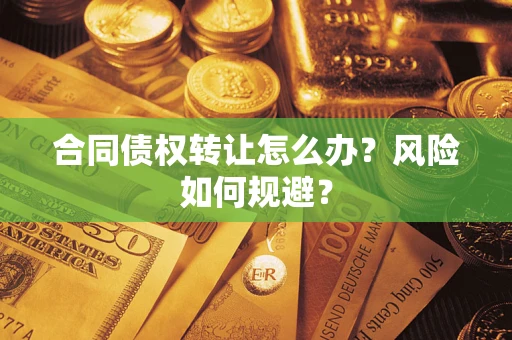 济南合同债权转让怎么办？风险如何规避？