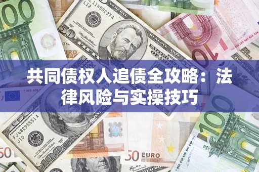 济南共同债权人追债全攻略：法律风险与实操技巧