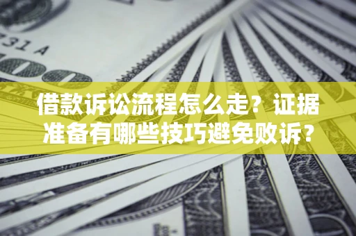 济南借款诉讼流程怎么走？证据准备有哪些技巧避免败诉？