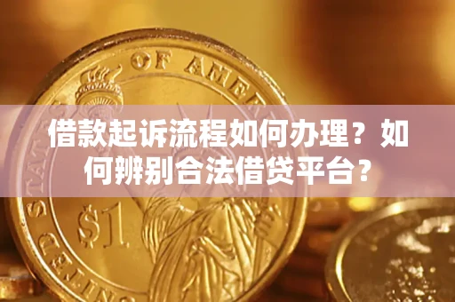 济南借款起诉流程如何办理？如何辨别合法借贷平台？