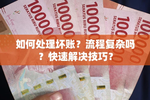 济南如何处理坏账？流程复杂吗？快速解决技巧？