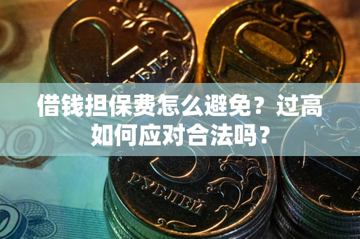 济南借钱担保费怎么避免？过高如何应对合法吗？