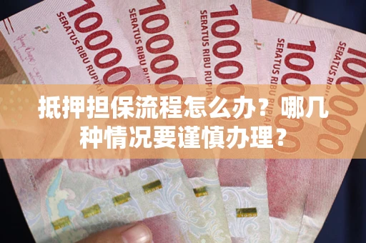 济南抵押担保流程怎么办？哪几种情况要谨慎办理？