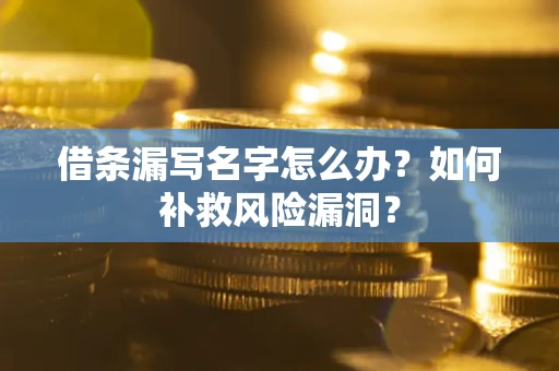 济南借条漏写名字怎么办？如何补救风险漏洞？