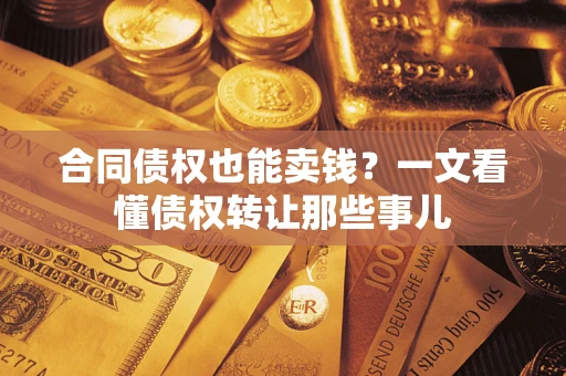 济南合同债权也能卖钱？一文看懂债权转让那些事儿
