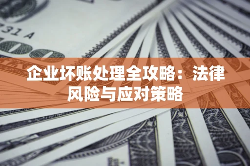 济南企业坏账处理全攻略：法律风险与应对策略