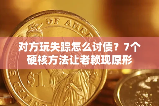 济南对方玩失踪怎么讨债？7个硬核方法让老赖现原形