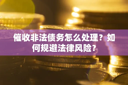 济南催收非法债务怎么处理？如何规避法律风险？