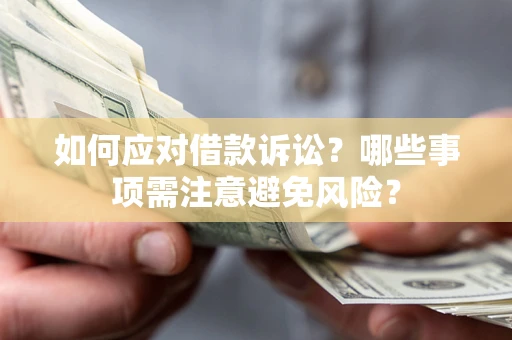 济南如何应对借款诉讼？哪些事项需注意避免风险？