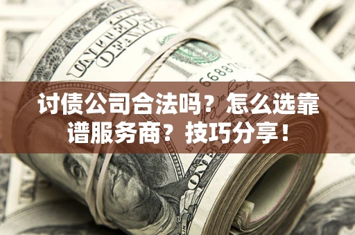 济南讨债公司合法吗？怎么选靠谱服务商？技巧分享！