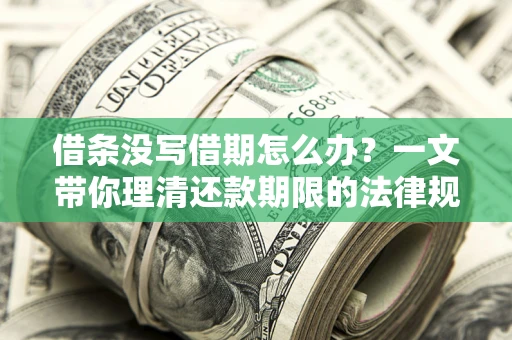 济南借条没写借期怎么办？一文带你理清还款期限的法律规则