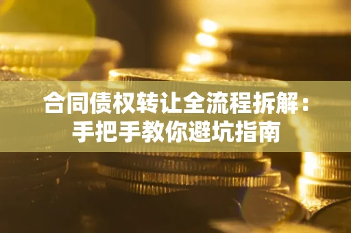 济南合同债权转让全流程拆解：手把手教你避坑指南