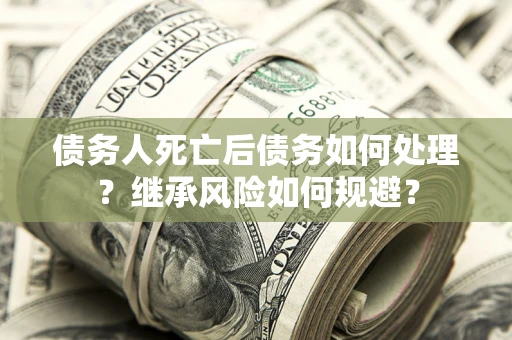 济南债务人死亡后债务如何处理？继承风险如何规避？