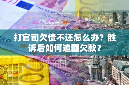 济南打官司欠债不还怎么办？胜诉后如何追回欠款？