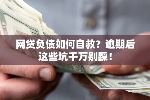 济南网贷负债如何自救？逾期后这些坑千万别踩！