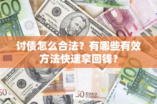 济南讨债怎么合法？有哪些有效方法快速拿回钱？