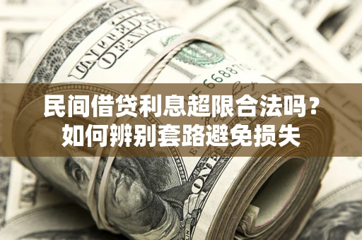 济南民间借贷利息超限合法吗？如何辨别套路避免损失