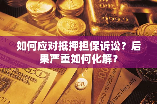 济南如何应对抵押担保诉讼？后果严重如何化解？