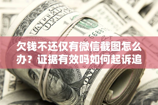 济南欠钱不还仅有微信截图怎么办？证据有效吗如何起诉追回欠款？
