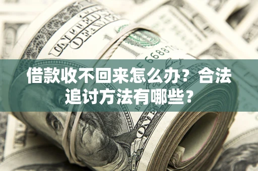 济南借款收不回来怎么办？合法追讨方法有哪些？