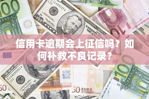 济南信用卡逾期会上征信吗？如何补救不良记录？