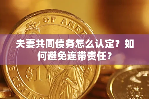 济南夫妻共同债务怎么认定？如何避免连带责任？