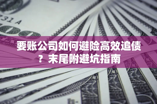 济南要账公司如何避险高效追债？末尾附避坑指南
