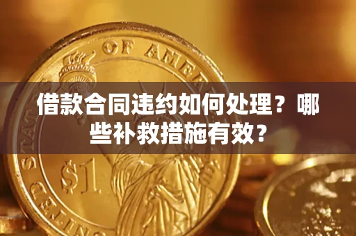 济南借款合同违约如何处理？哪些补救措施有效？