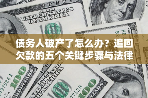 济南债务人破产了怎么办？追回欠款的五个关键步骤与法律策略