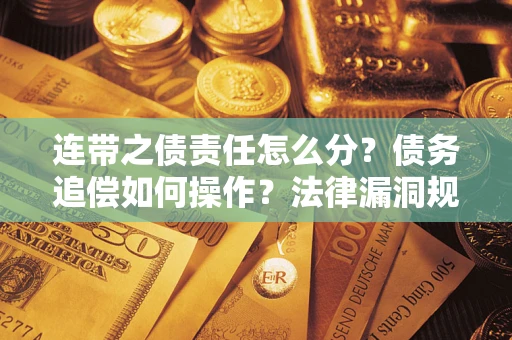济南连带之债责任怎么分？债务追偿如何操作？法律漏洞规避指南