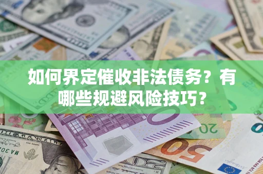 济南如何界定催收非法债务？有哪些规避风险技巧？