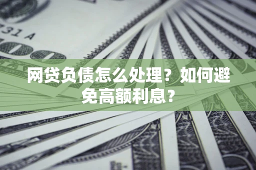 济南网贷负债怎么处理？如何避免高额利息？