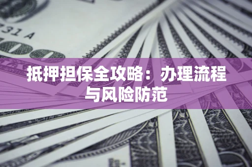 济南抵押担保全攻略：办理流程与风险防范