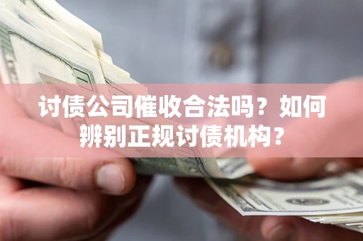 济南讨债公司催收合法吗？如何辨别正规讨债机构？