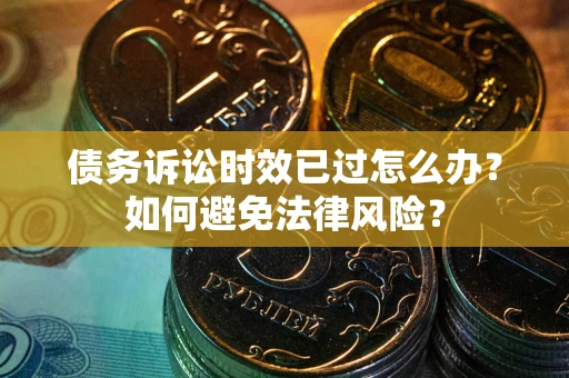 济南债务诉讼时效已过怎么办？如何避免法律风险？