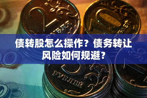 济南债转股怎么操作？债务转让风险如何规避？