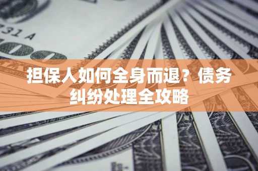 济南担保人如何全身而退？债务纠纷处理全攻略