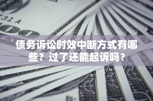 济南债务诉讼时效中断方式有哪些？过了还能起诉吗？
