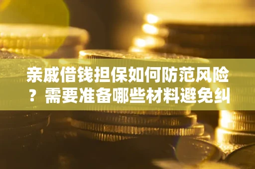 济南亲戚借钱担保如何防范风险？需要准备哪些材料避免纠纷？