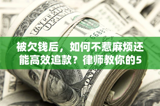 济南被欠钱后，如何不惹麻烦还能高效追款？律师教你的5步合法讨债法
