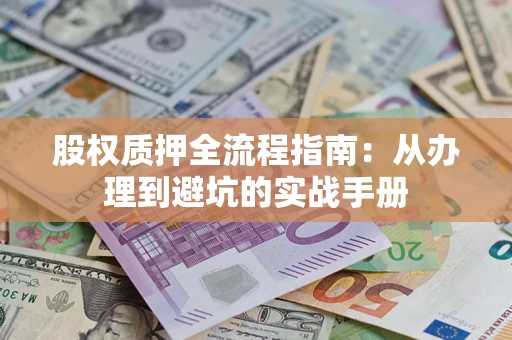 济南股权质押全流程指南：从办理到避坑的实战手册