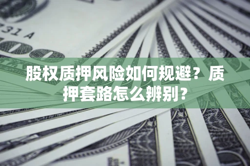 济南股权质押风险如何规避？质押套路怎么辨别？