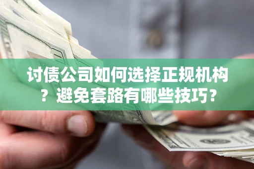 济南讨债公司如何选择正规机构？避免套路有哪些技巧？