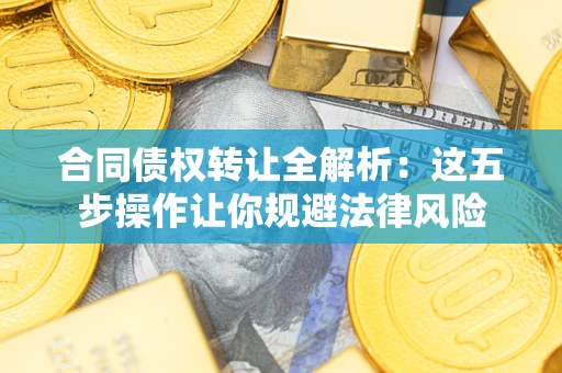 济南合同债权转让全解析：这五步操作让你规避法律风险