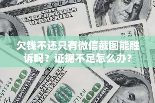 济南欠钱不还只有微信截图能胜诉吗？证据不足怎么办？
