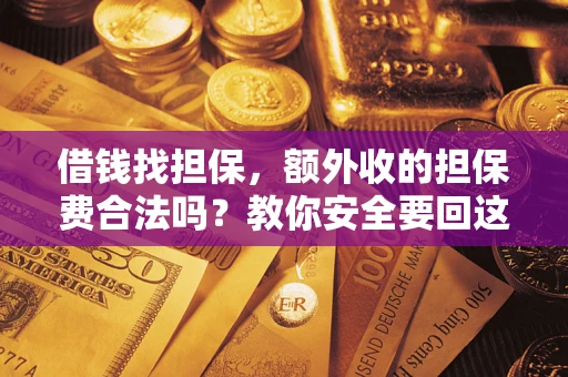 济南借钱找担保，额外收的担保费合法吗？教你安全要回这笔钱
