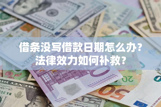 济南借条没写借款日期怎么办？法律效力如何补救？