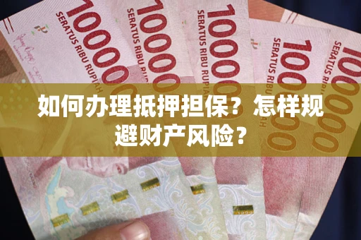 济南如何办理抵押担保？怎样规避财产风险？