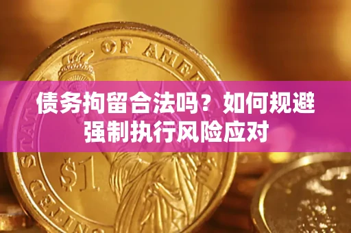 济南债务拘留合法吗？如何规避强制执行风险应对