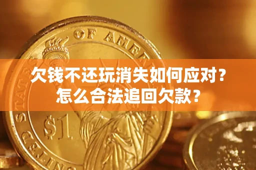 济南欠钱不还玩消失如何应对？怎么合法追回欠款？